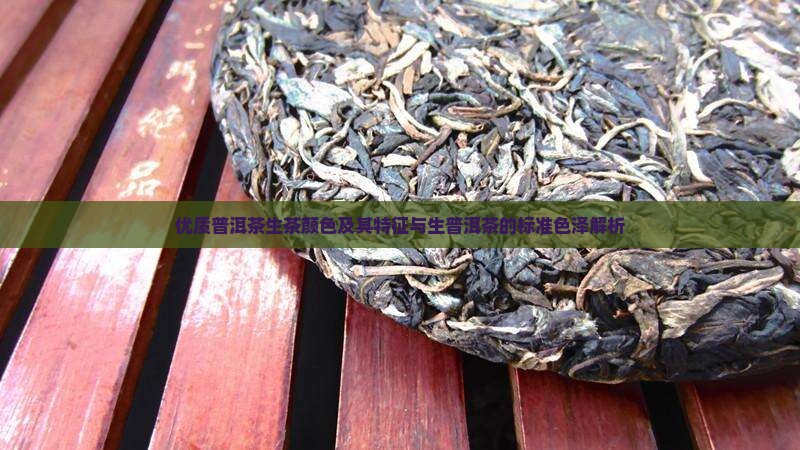 优质普洱茶生茶颜色及其特征与生普洱茶的标准色泽解析