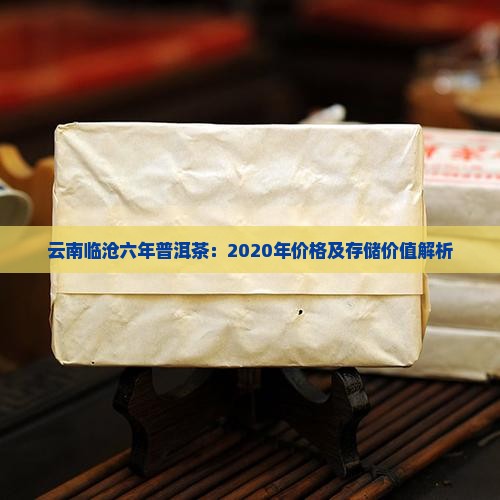 云南临沧六年普洱茶：2020年价格及存储价值解析