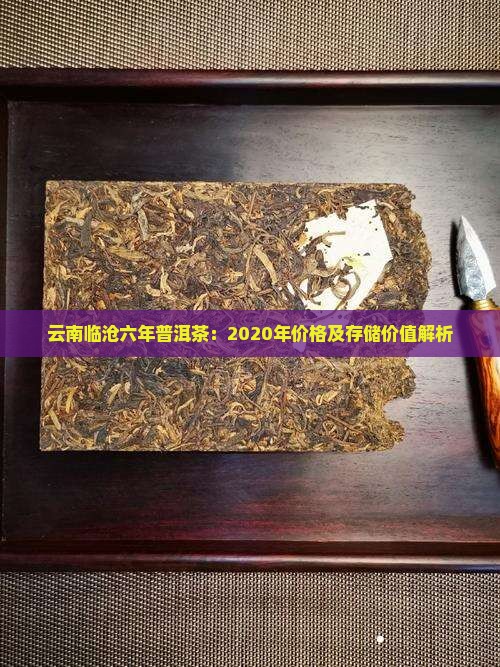 云南临沧六年普洱茶：2020年价格及存储价值解析