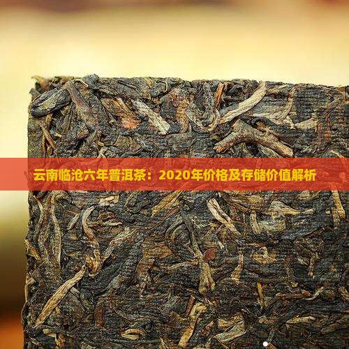 云南临沧六年普洱茶：2020年价格及存储价值解析