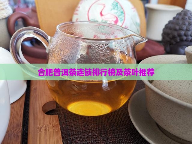 合肥普洱茶连锁排行榜及茶叶推荐