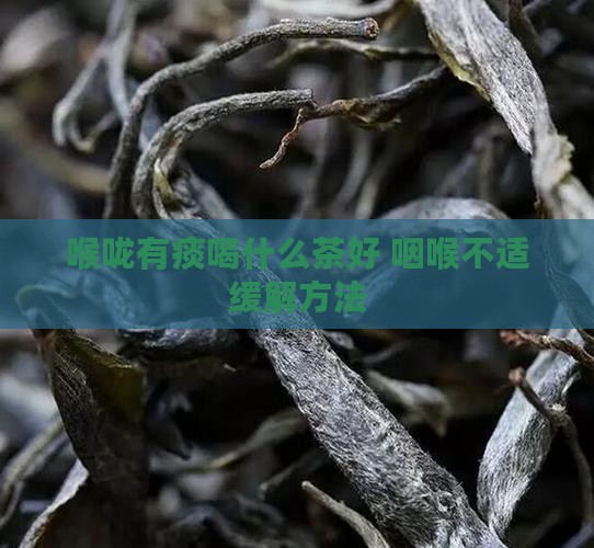 喉咙有痰喝什么茶好 咽喉不适缓解方法