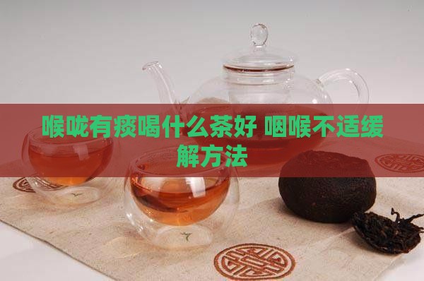 喉咙有痰喝什么茶好 咽喉不适缓解方法