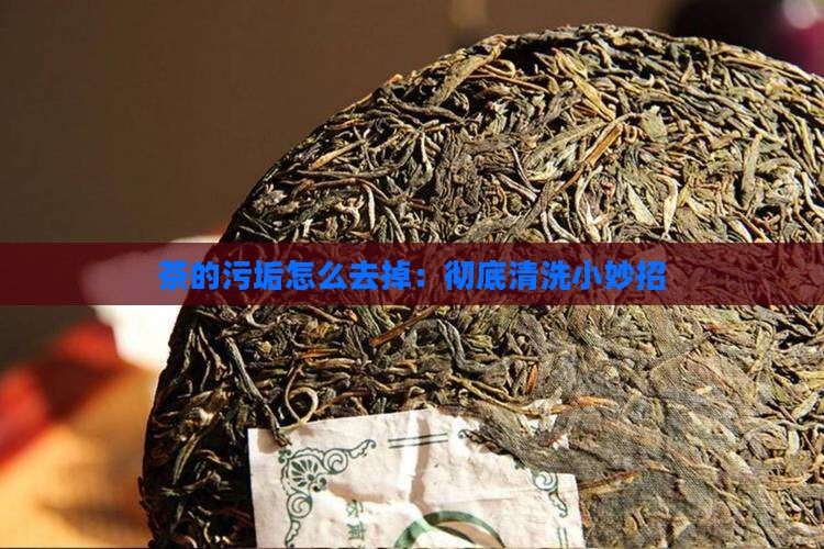 茶的污垢怎么去掉:彻底清洗小妙招 茶的污垢怎么去掉:彻底清洗小妙招