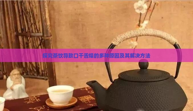 探究茶饮导致口干舌燥的多种原因及其解决方法 探究茶饮导致口干舌燥的多种原因及其解决方法