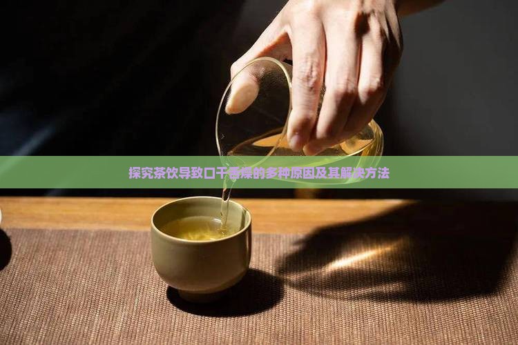 探究茶饮导致口干舌燥的多种原因及其解决方法 探究茶饮导致口干舌燥的多种原因及其解决方法