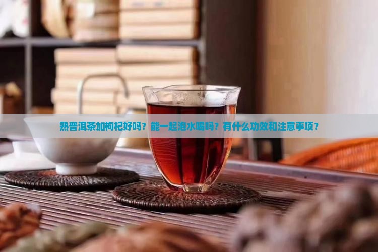 熟普洱茶加苟杞好吗