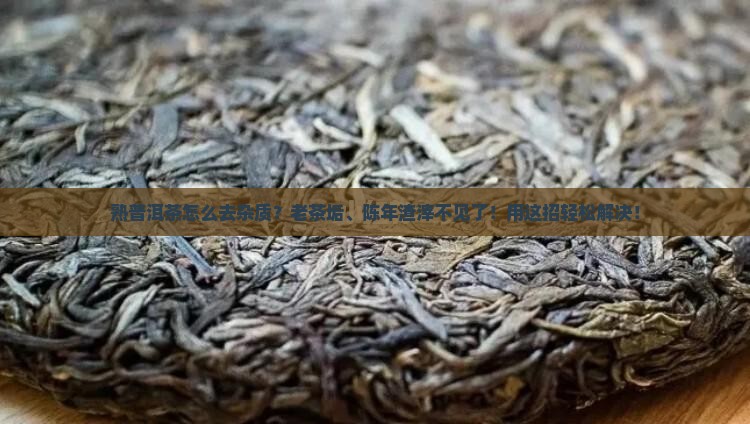 熟普洱茶怎么去杂质