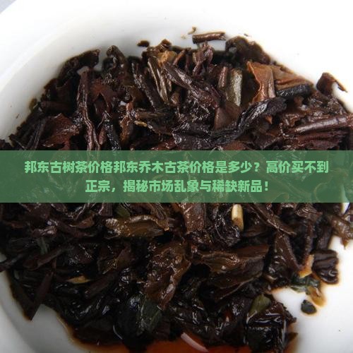 邦东古树茶价格邦东乔木古茶价格 邦东古树茶价格邦东乔木古茶价格