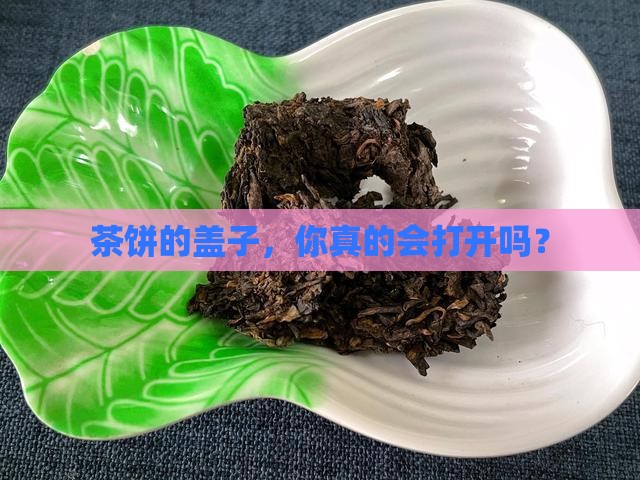 普洱茶如何开茶饼盖