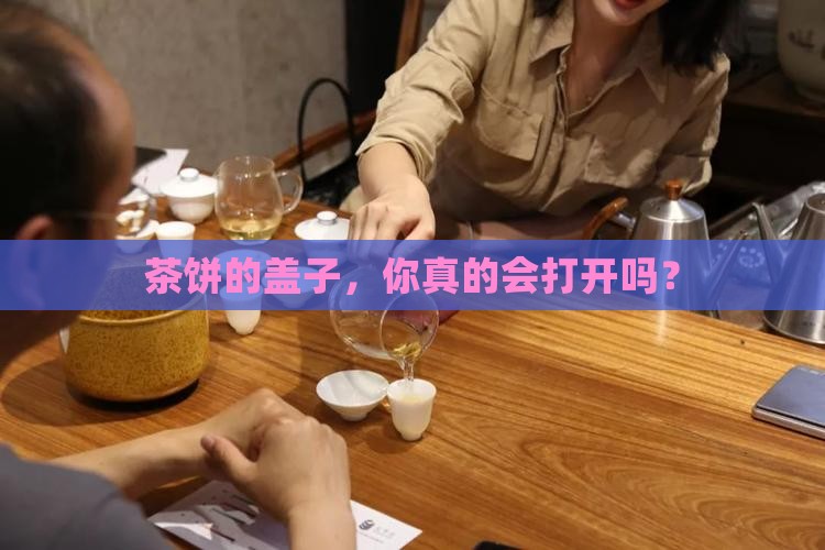 普洱茶如何开茶饼盖