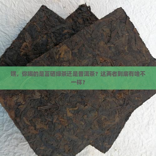 富硒绿茶与普洱茶的区别