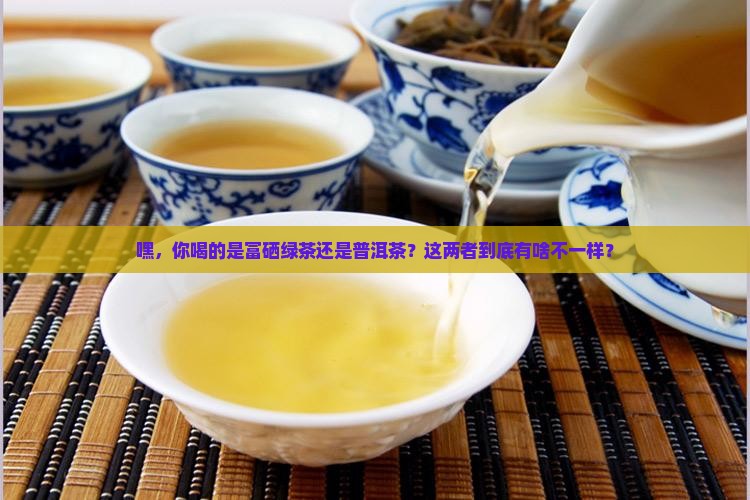 富硒绿茶与普洱茶的区别