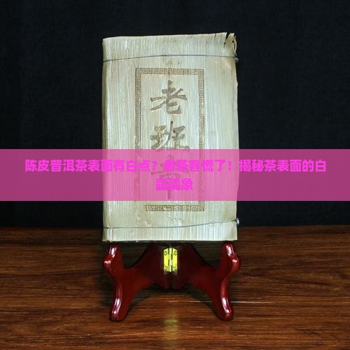 陈皮普洱茶表面有白点