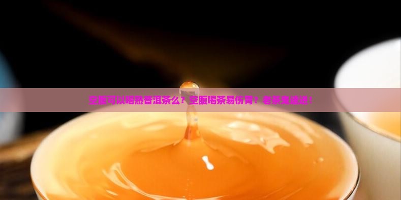 空腹可以喝熟普洱茶么 空腹可以喝熟普洱茶么