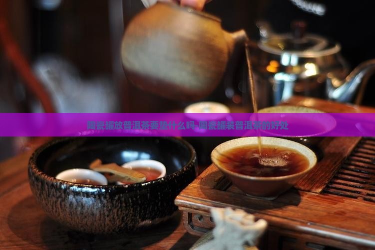 陶瓷罐放普洱茶要垫什么吗