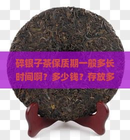碎银子茶保质期一般多长时间啊