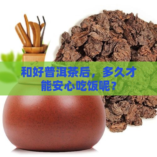 和好普洱茶多久吃饭