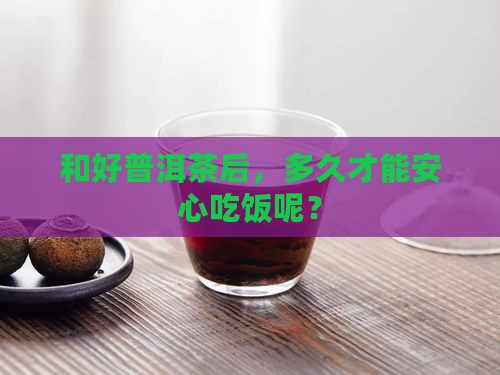 和好普洱茶多久吃饭