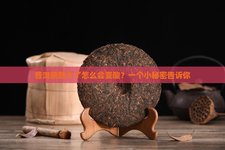 普洱茶存放久了怎么变酸 普洱茶存放久了怎么变酸