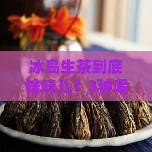 真正冰岛生茶的味道如何