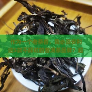 推荐几款不踩坑的普洱茶品牌