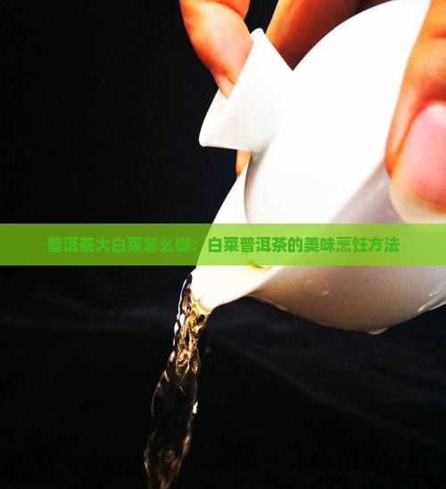 普洱茶大白菜做法