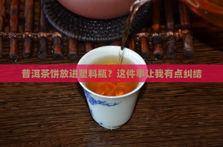 普洱茶饼可以放塑料瓶吗