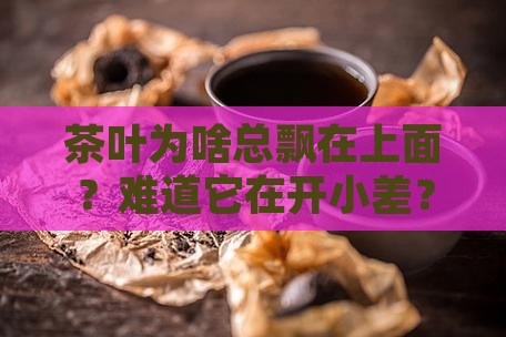 为什么茶叶漂在上面