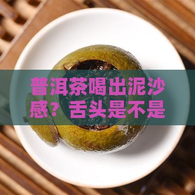 普洱茶舌头泥沙色怎么回事