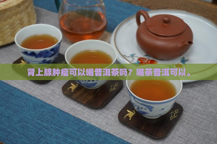 肾上腺瘤可以喝普洱茶吗