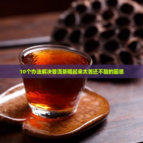 普洱茶怎么调整苦味不酸