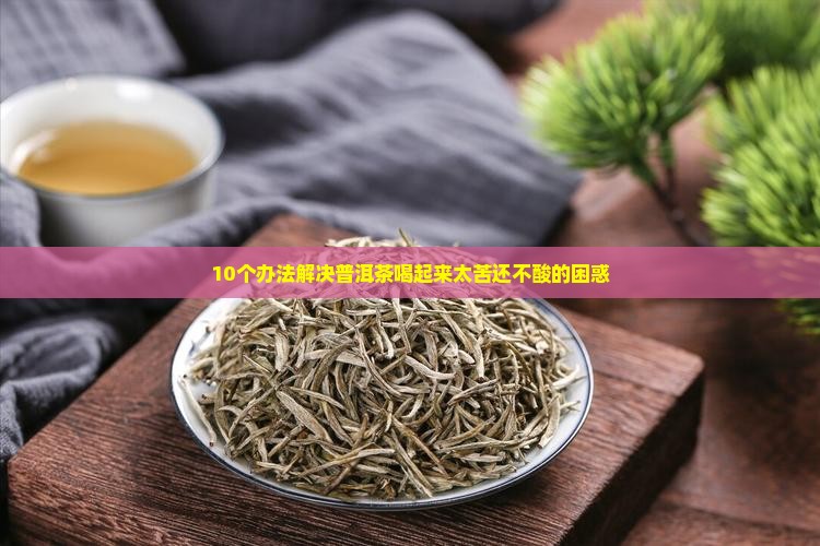 普洱茶怎么调整苦味不酸