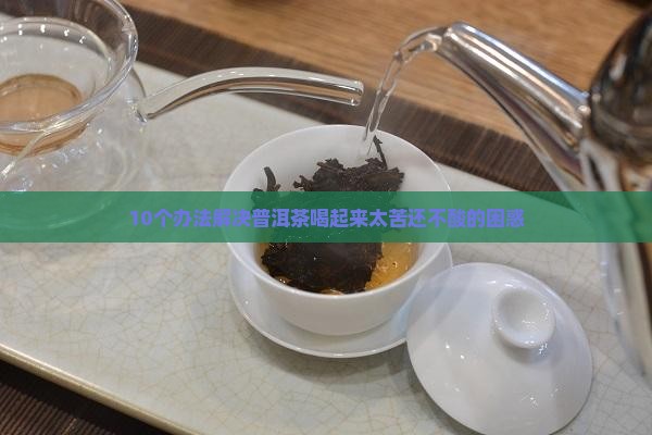 普洱茶怎么调整苦味不酸