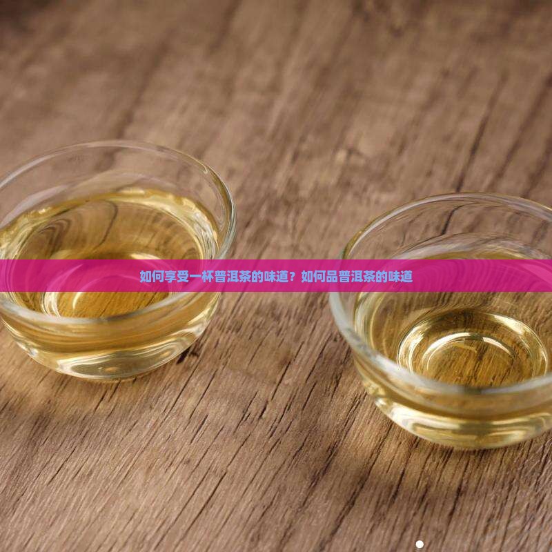 如何享受一杯普洱茶的味道