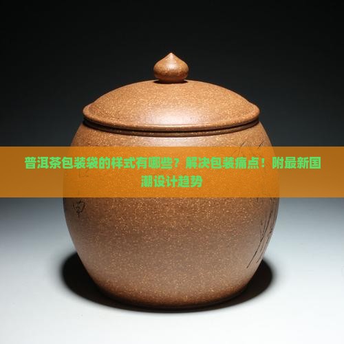 普洱茶包装袋的样式有哪些