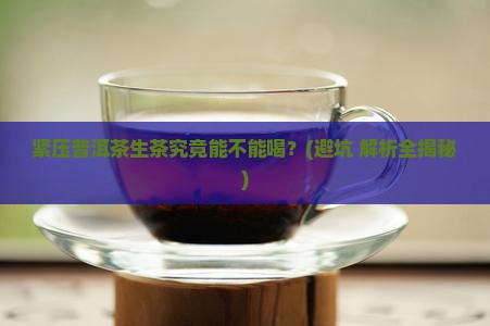 紧压普洱茶生茶能喝吗百度百科