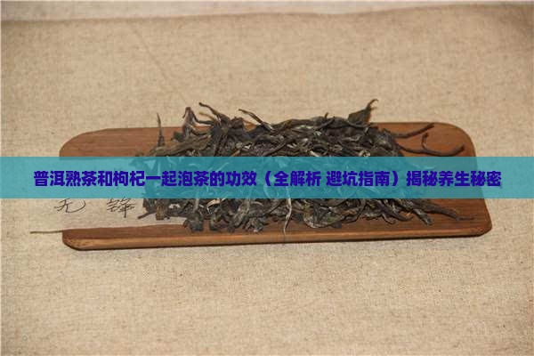 普洱熟茶和枸杞一起泡茶的功效