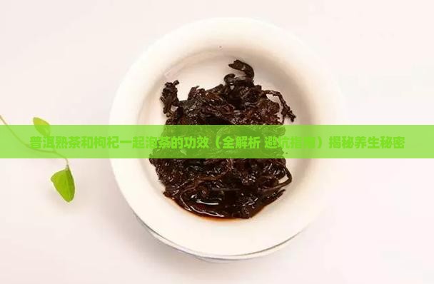 普洱熟茶和枸杞一起泡茶的功效