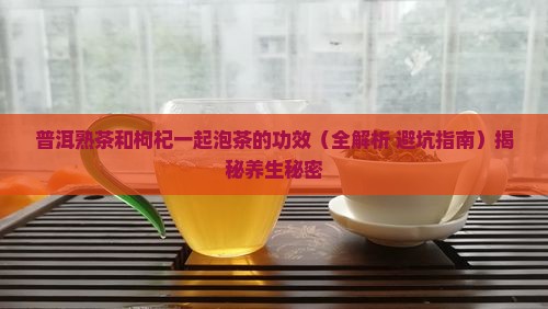 普洱熟茶和枸杞一起泡茶的功效