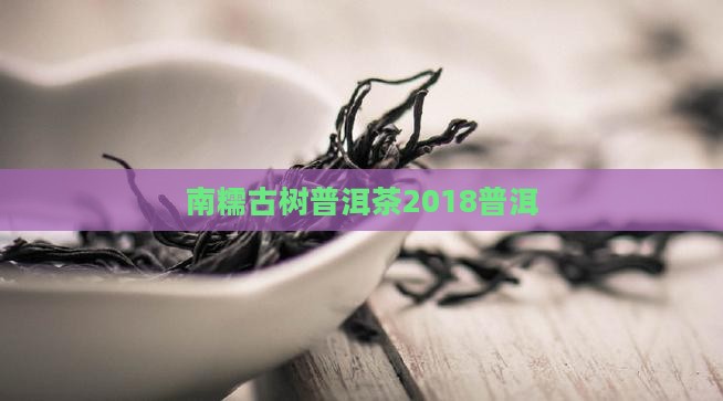 南糯大树普洱茶2018