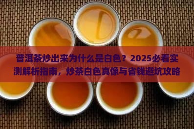 普洱茶炒出来为什么是白色 普洱茶炒出来为什么是白色