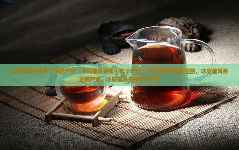 冰岛普洱茶是哪个茶区产的