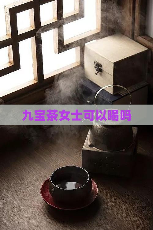 九宝茶女士可以喝吗
