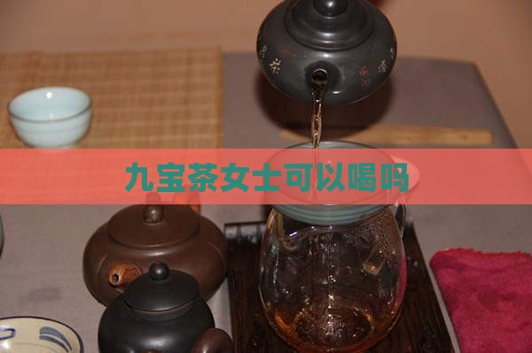九宝茶女士可以喝吗