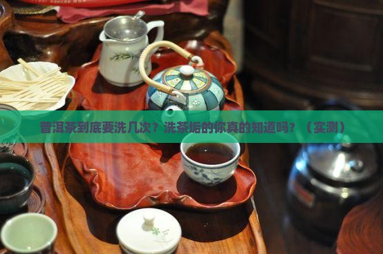 普洱茶应该洗几次茶垢呀