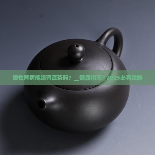 膜性肾病能喝普洱茶吗