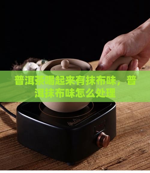 普洱茶喝起来有抹布味