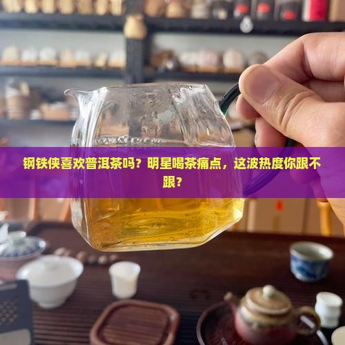 钢铁侠喜欢普洱茶吗