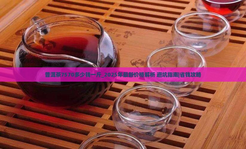 普洱茶7570多少钱一斤